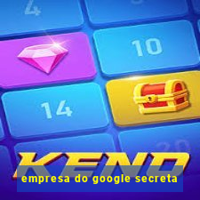 empresa do google secreta